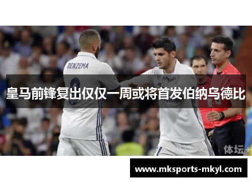 皇马前锋复出仅仅一周或将首发伯纳乌德比