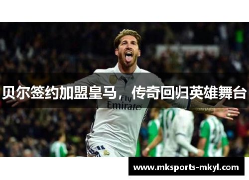 贝尔签约加盟皇马，传奇回归英雄舞台