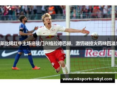 莱比锡红牛主场迎战门兴格拉德巴赫，激情碰撞火药味四溢！