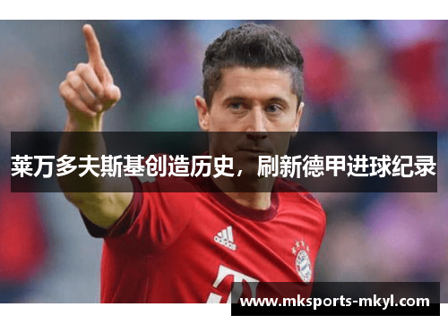 莱万多夫斯基创造历史，刷新德甲进球纪录