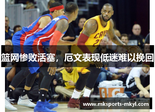 篮网惨败活塞，厄文表现低迷难以挽回