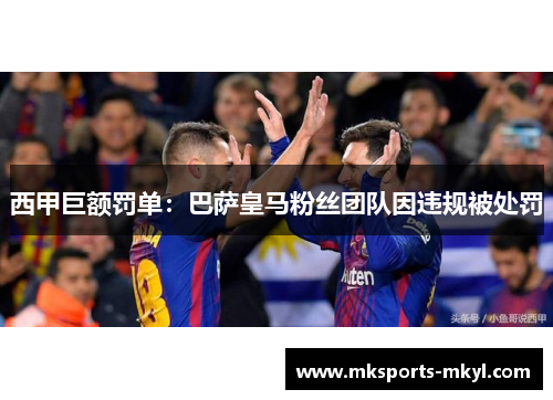 西甲巨额罚单：巴萨皇马粉丝团队因违规被处罚