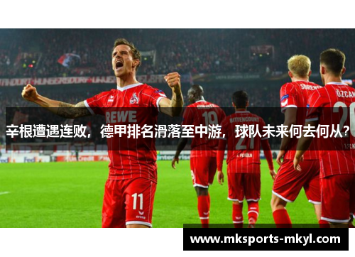 辛根遭遇连败，德甲排名滑落至中游，球队未来何去何从？