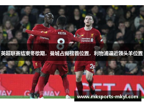 英超联赛结束冬歇期，曼城占据榜首位置，利物浦逼近领头羊位置