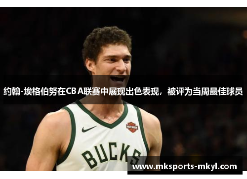 约翰-埃格伯努在CBA联赛中展现出色表现，被评为当周最佳球员