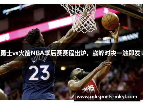 勇士vs火箭NBA季后赛赛程出炉，巅峰对决一触即发！