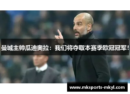 曼城主帅瓜迪奥拉：我们将夺取本赛季欧冠冠军！