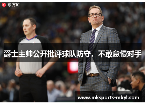 爵士主帅公开批评球队防守，不敢怠慢对手