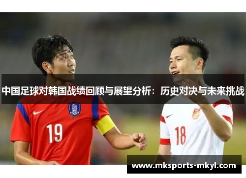 中国足球对韩国战绩回顾与展望分析：历史对决与未来挑战