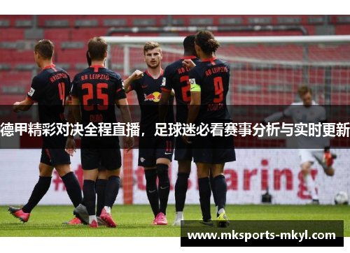 德甲精彩对决全程直播，足球迷必看赛事分析与实时更新