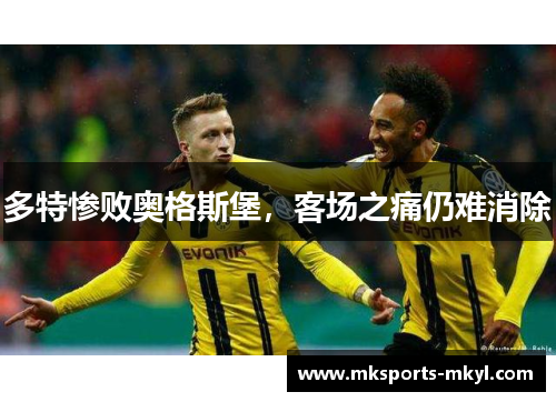 多特惨败奥格斯堡，客场之痛仍难消除