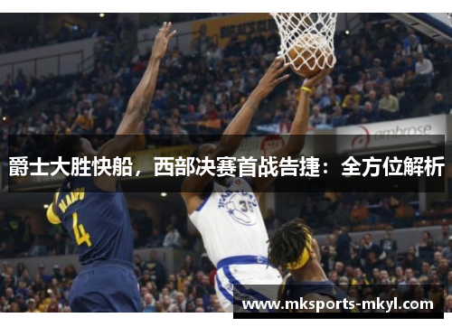 爵士大胜快船，西部决赛首战告捷：全方位解析