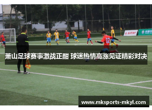 萧山足球赛事激战正酣 球迷热情高涨见证精彩对决