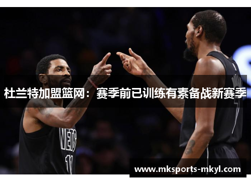 杜兰特加盟篮网：赛季前已训练有素备战新赛季