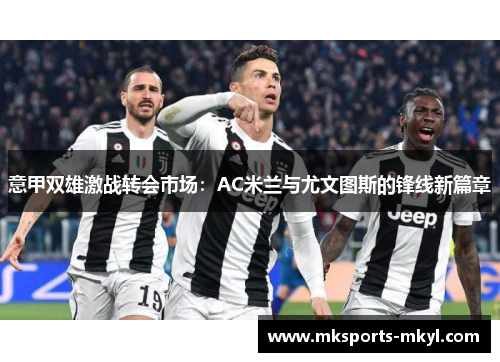 意甲双雄激战转会市场：AC米兰与尤文图斯的锋线新篇章