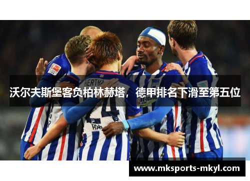 沃尔夫斯堡客负柏林赫塔，德甲排名下滑至第五位