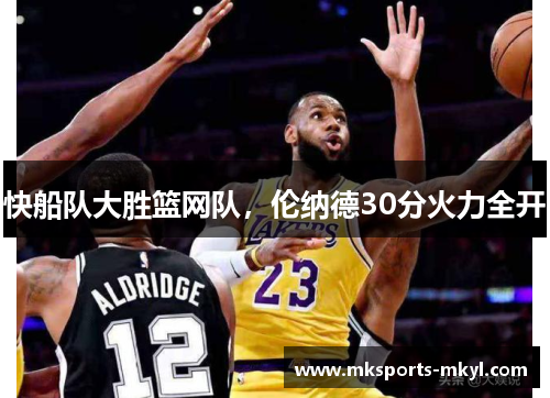 快船队大胜篮网队，伦纳德30分火力全开