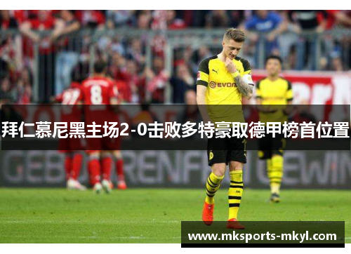 拜仁慕尼黑主场2-0击败多特豪取德甲榜首位置