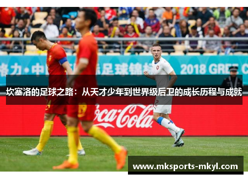 坎塞洛的足球之路：从天才少年到世界级后卫的成长历程与成就