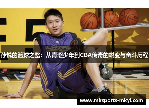 孙悦的篮球之路：从青涩少年到CBA传奇的蜕变与奋斗历程