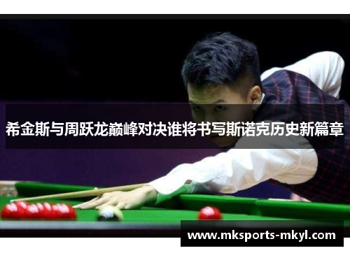 希金斯与周跃龙巅峰对决谁将书写斯诺克历史新篇章