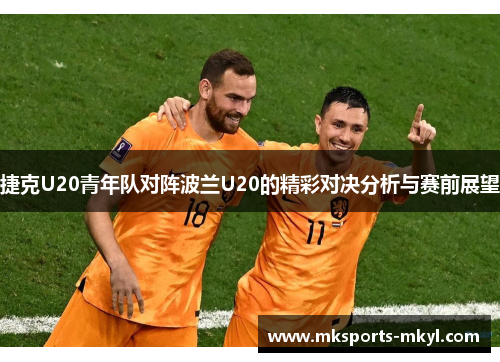 捷克U20青年队对阵波兰U20的精彩对决分析与赛前展望