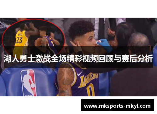 湖人勇士激战全场精彩视频回顾与赛后分析
