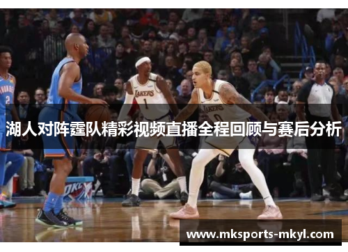 湖人对阵霆队精彩视频直播全程回顾与赛后分析