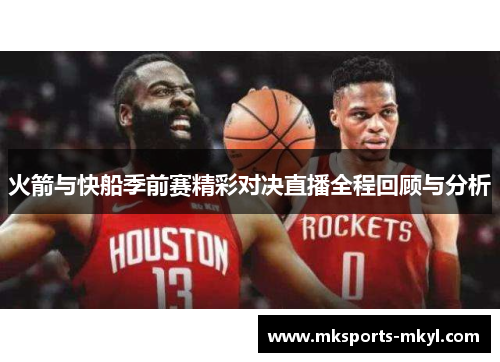 火箭与快船季前赛精彩对决直播全程回顾与分析