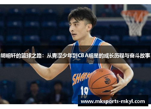 胡明轩的篮球之路：从青涩少年到CBA明星的成长历程与奋斗故事