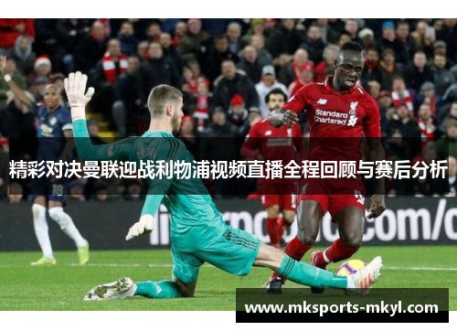 精彩对决曼联迎战利物浦视频直播全程回顾与赛后分析