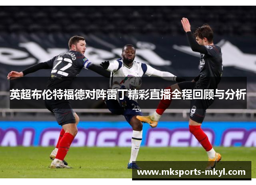 英超布伦特福德对阵雷丁精彩直播全程回顾与分析