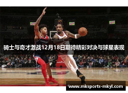 骑士与奇才激战12月18日期待精彩对决与球星表现