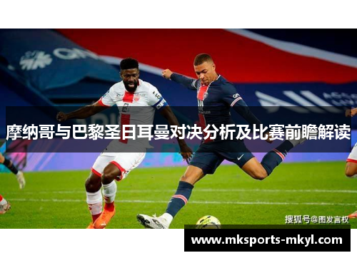 摩纳哥与巴黎圣日耳曼对决分析及比赛前瞻解读